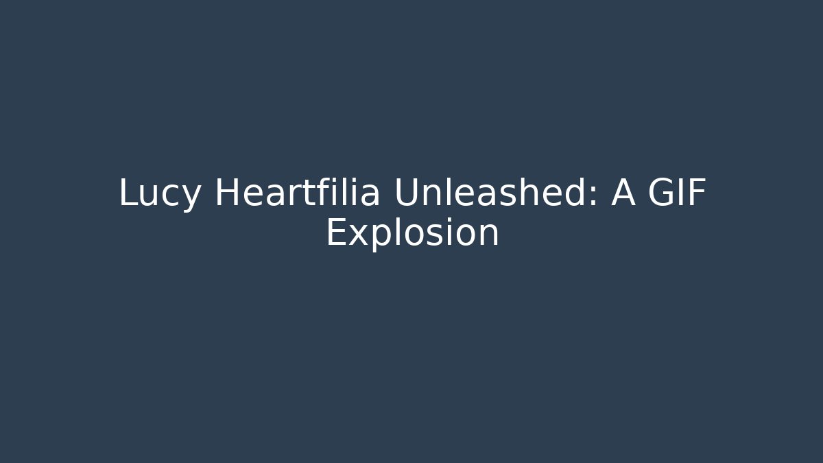Lucy Heartfilia Unleashed: A GIF Explosion - Critter Realm