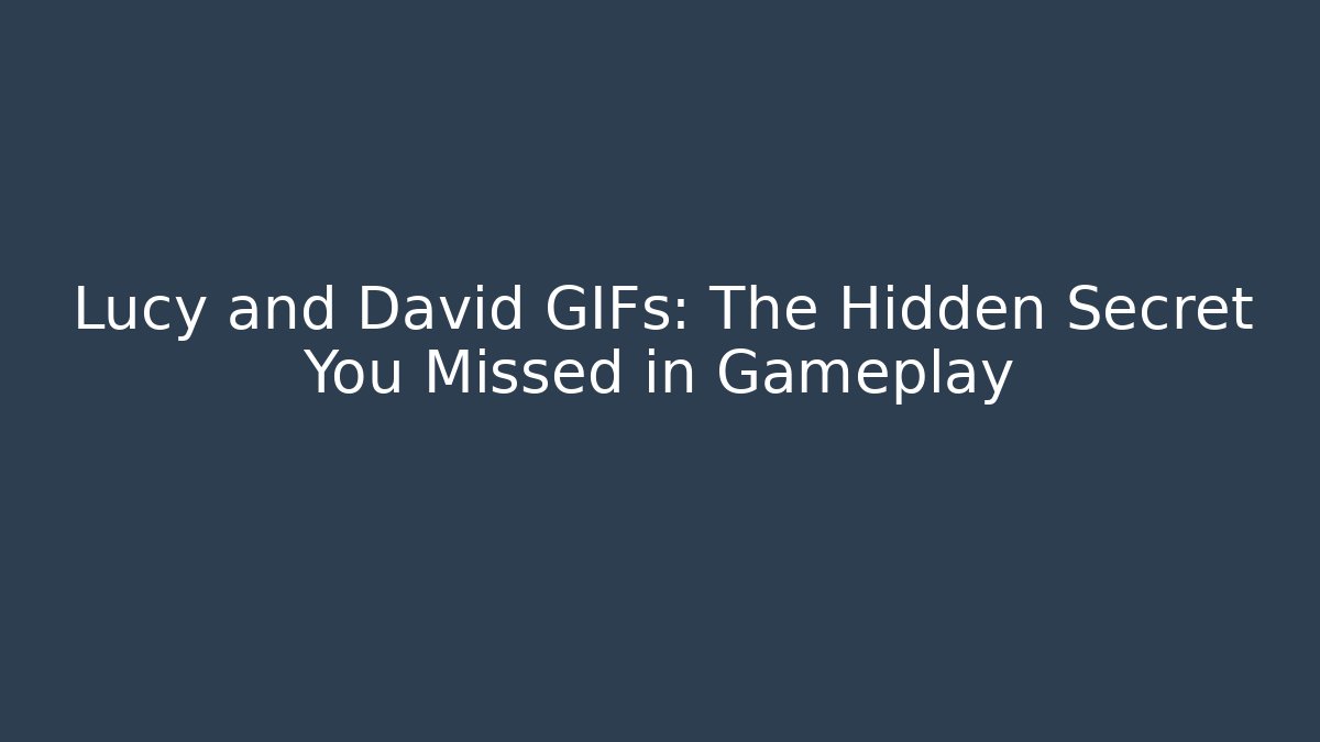 Lucy and David GIFs: The Hidden Secret You Missed in Gameplay