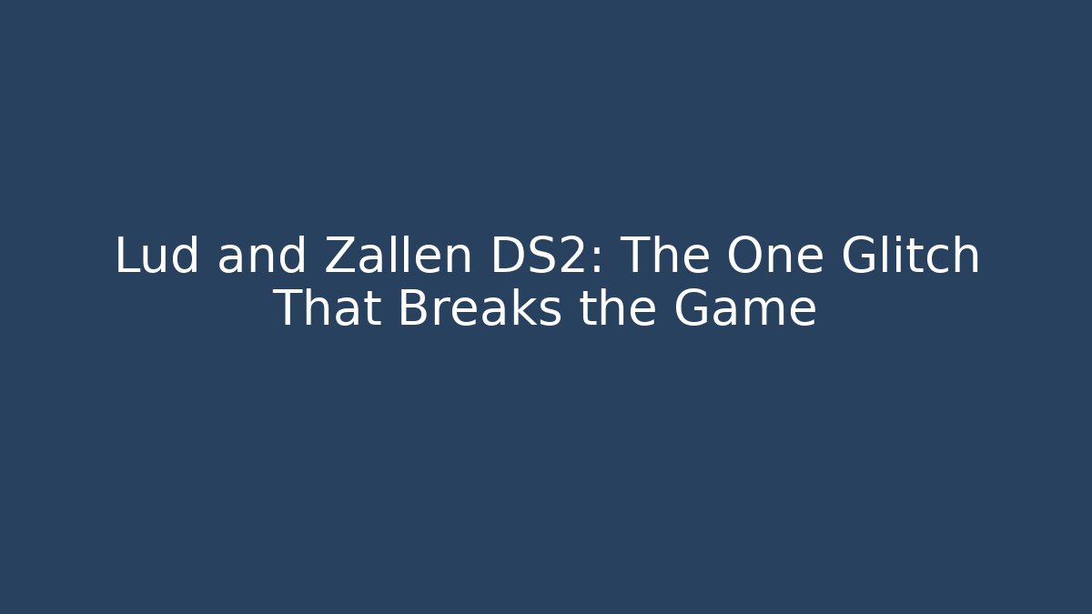 Lud and Zallen DS2: The One Glitch That Breaks the Game