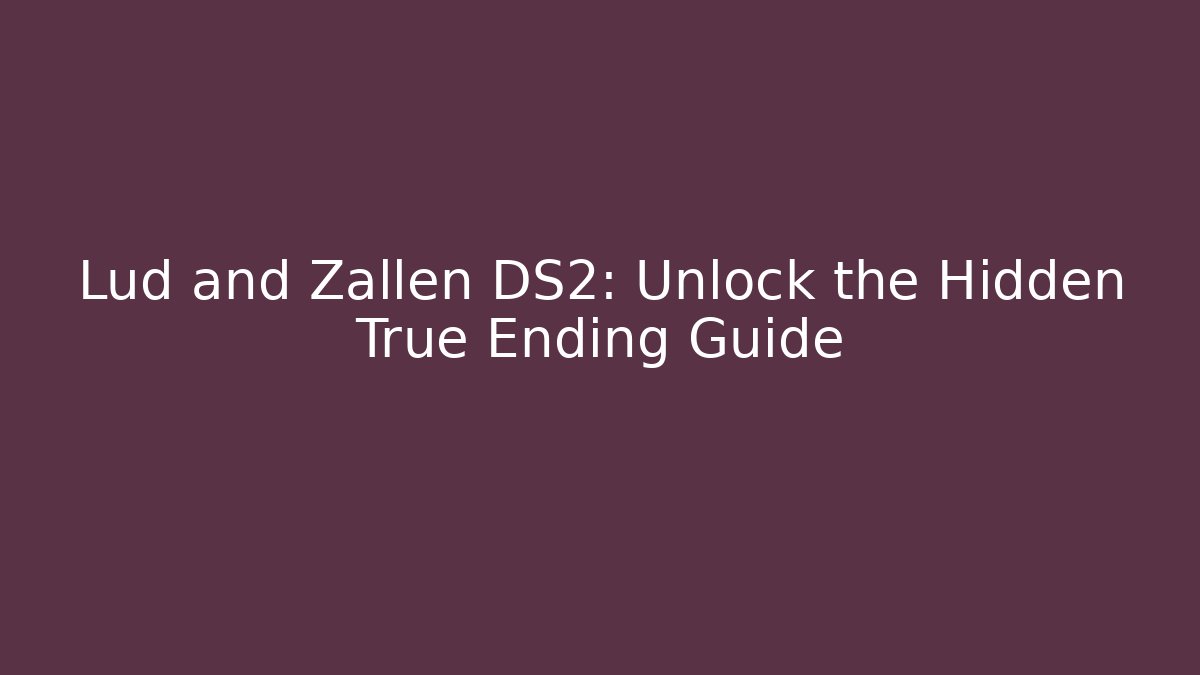 Lud and Zallen DS2: Unlock the Hidden True Ending Guide