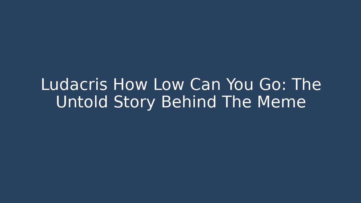 Ludacris How Low Can You Go: The Untold Story Behind The Meme