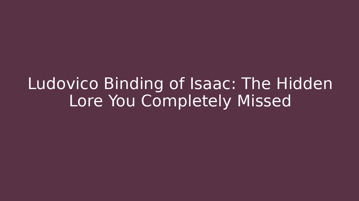 Ludovico Binding of Isaac: The Hidden Lore You Completely Missed