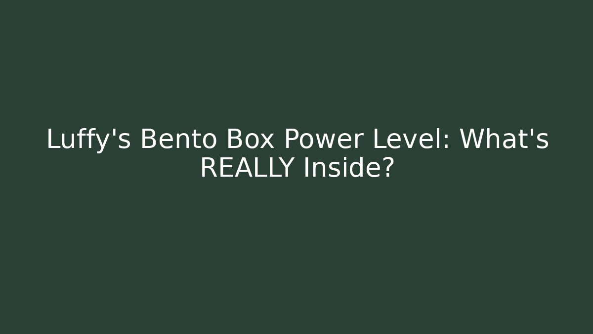 Luffy's Bento Box Power Level: What's REALLY Inside?