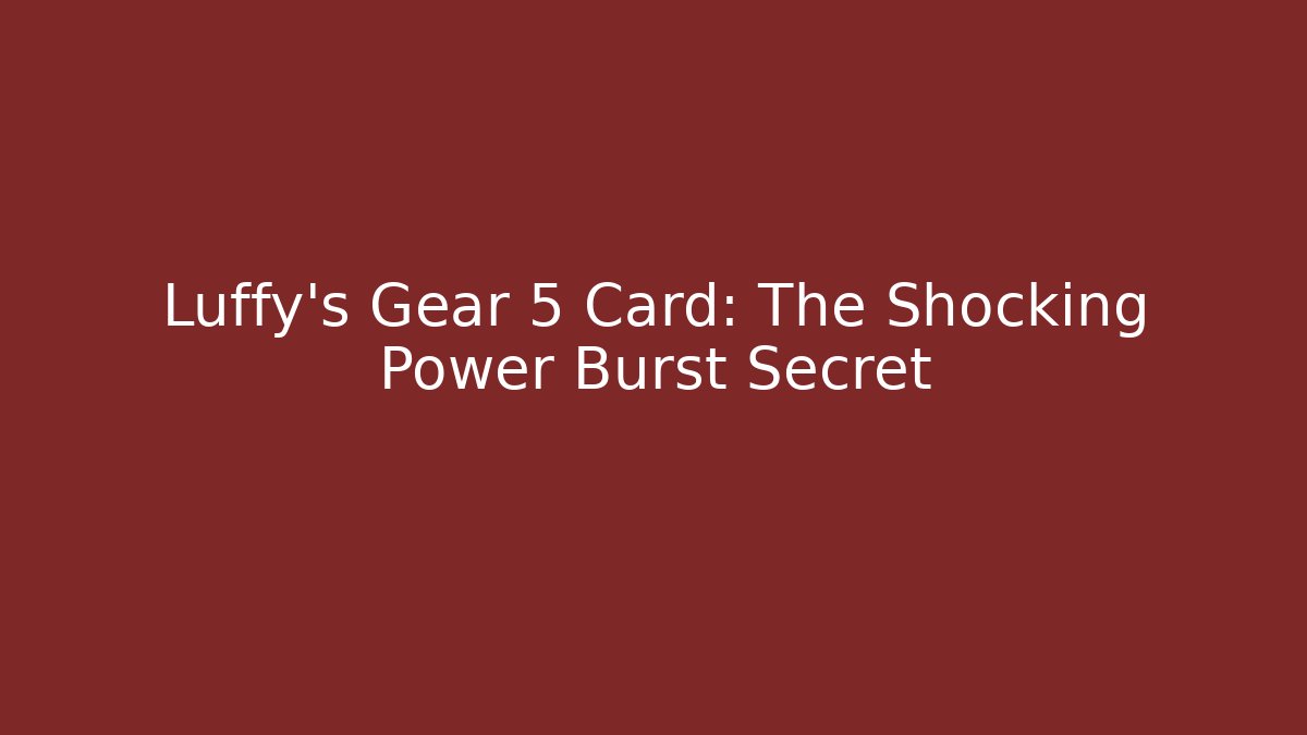 Luffy's Gear 5 Card: The Shocking Power Burst Secret