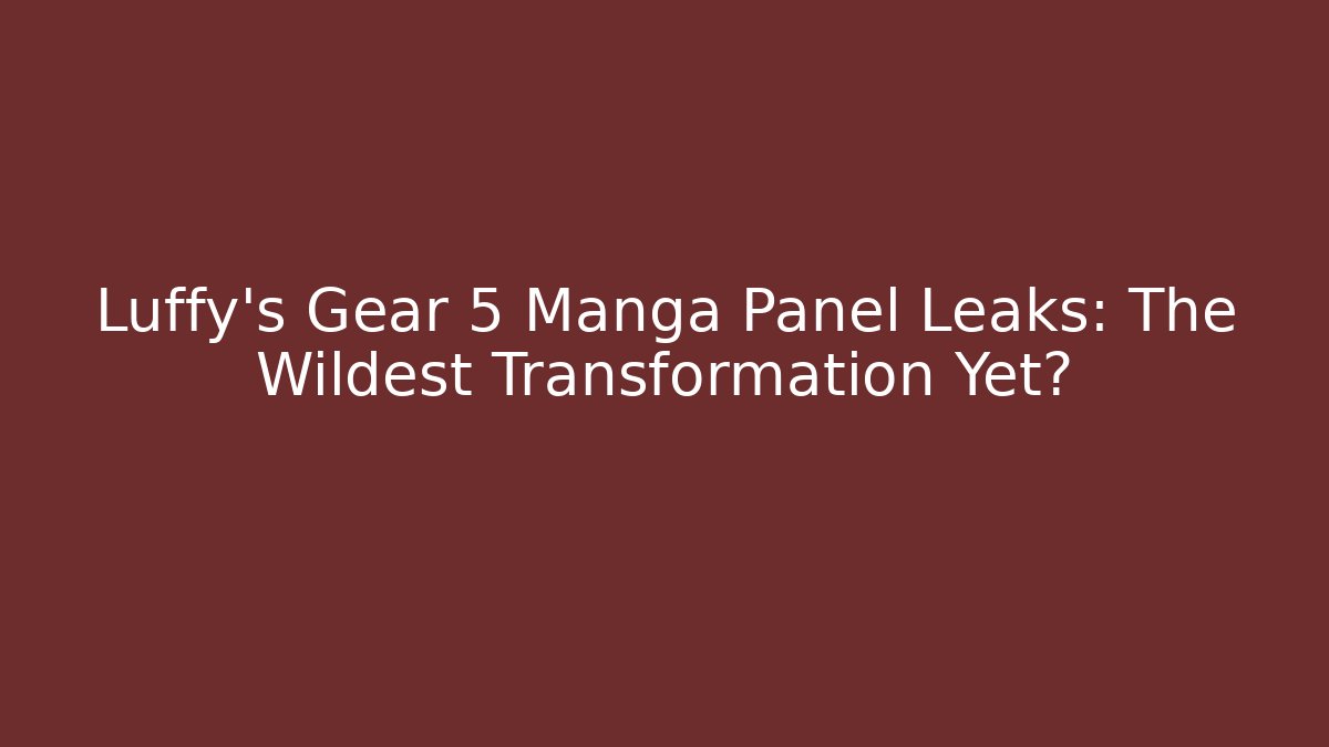 Luffy's Gear 5 Manga Panel Leaks: The Wildest Transformation Yet?