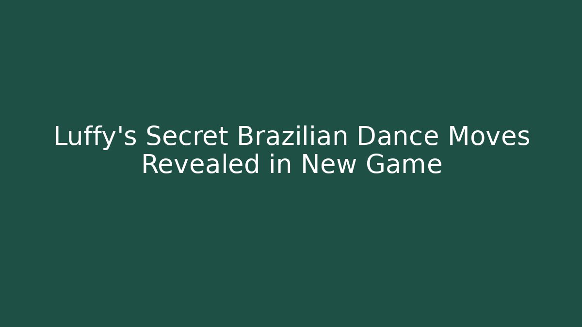 Luffy's Secret Brazilian Dance Moves Revealed in New Game