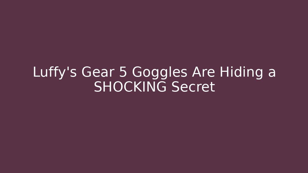 Luffy’s Gear 5 Goggles Are Hiding a SHOCKING Secret