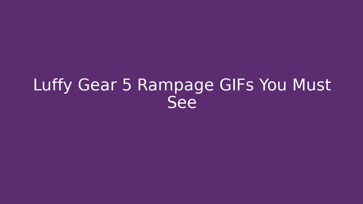 Luffy Gear 5 Rampage GIFs You Must See