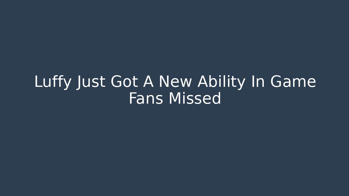 Luffy Just Got A New Ability In Game Fans Missed
