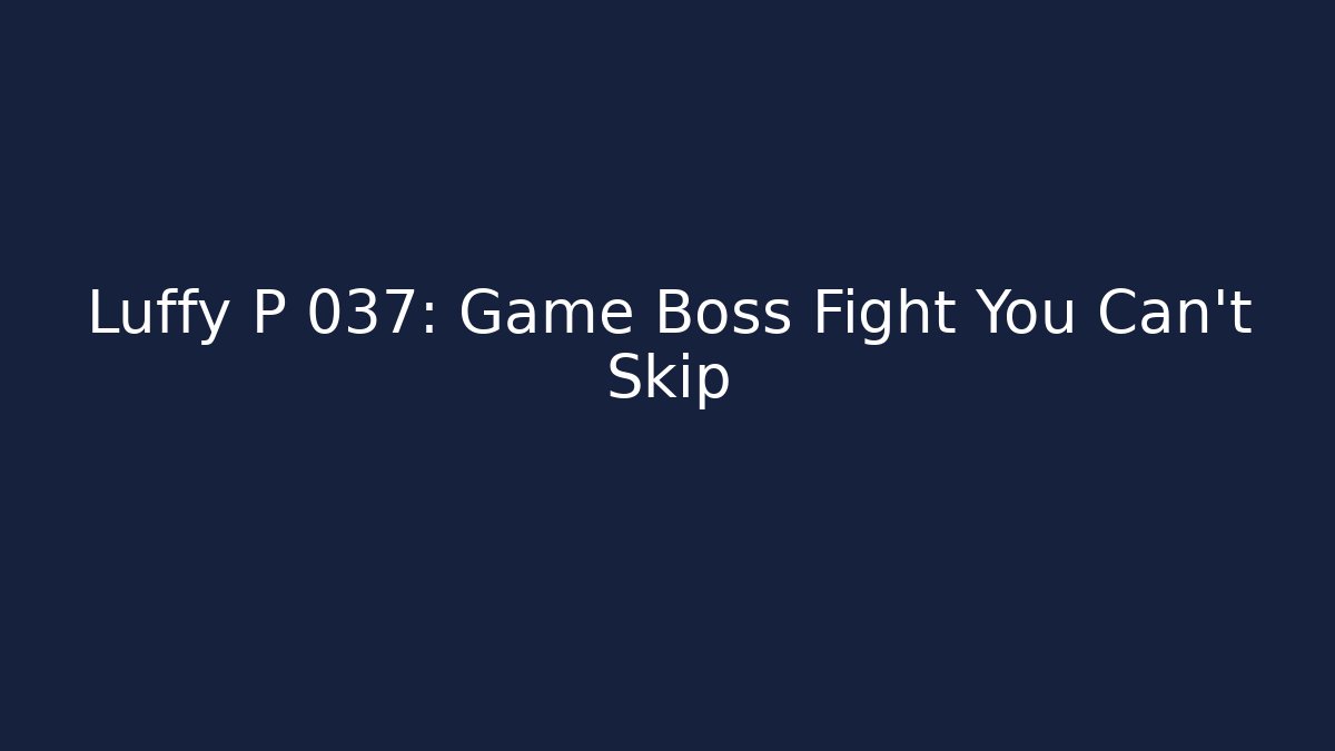 Luffy P 037: Game Boss Fight You Can't Skip