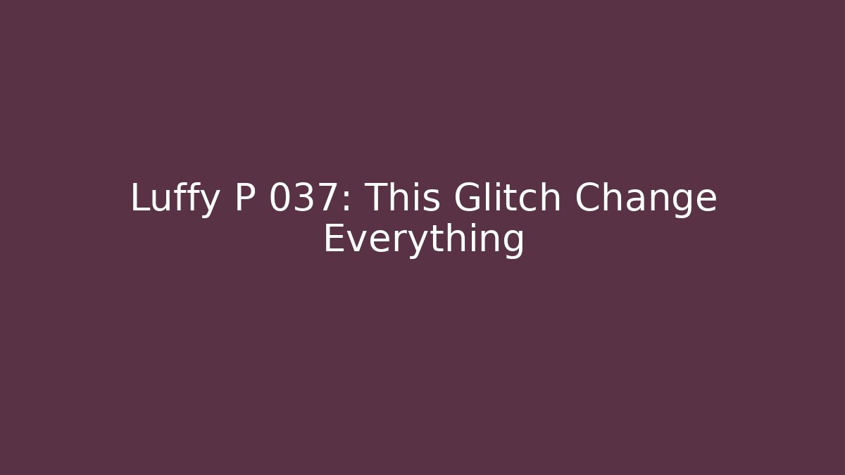 Luffy P 037: This Glitch Change Everything