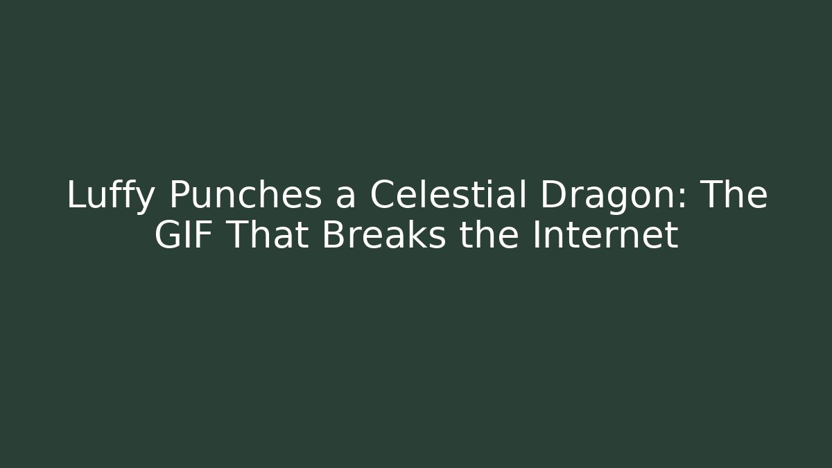 Luffy Punches a Celestial Dragon: The GIF That Breaks the Internet