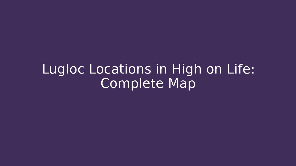 Lugloc Locations in High on Life: Complete Map