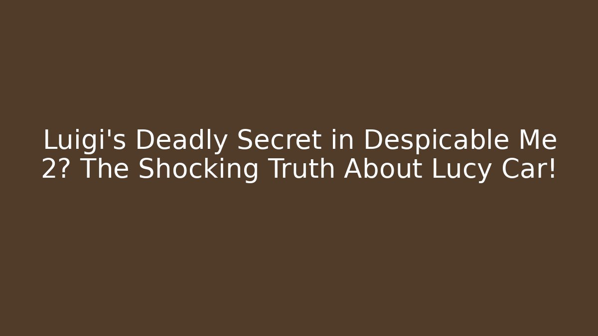 Luigi's Deadly Secret in Despicable Me 2? The Shocking Truth About Lucy Car!