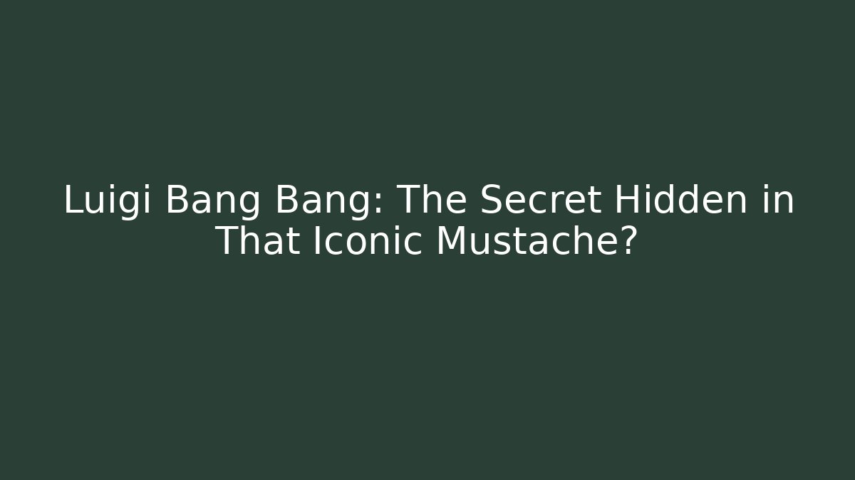 Luigi Bang Bang: The Secret Hidden in That Iconic Mustache?