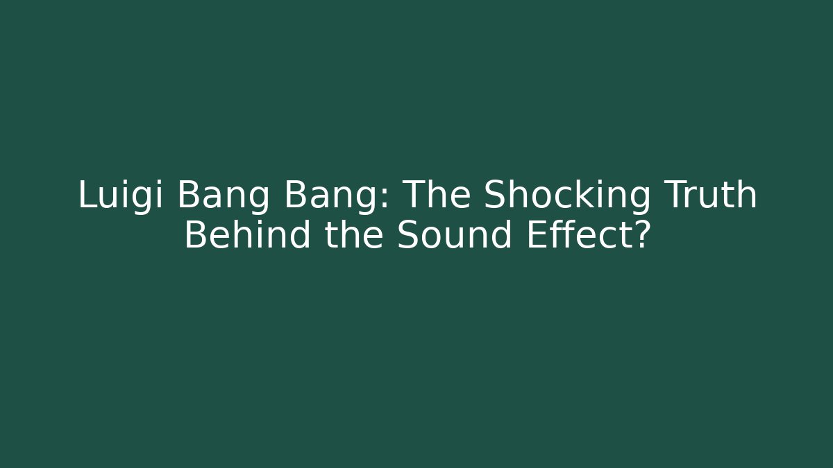 Luigi Bang Bang: The Shocking Truth Behind the Sound Effect?