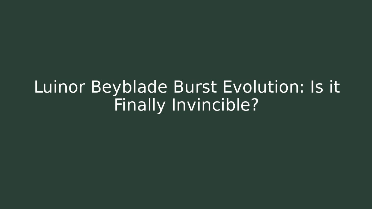 Luinor Beyblade Burst Evolution: Is it Finally Invincible?