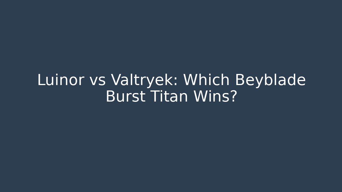Luinor vs Valtryek: Which Beyblade Burst Titan Wins?