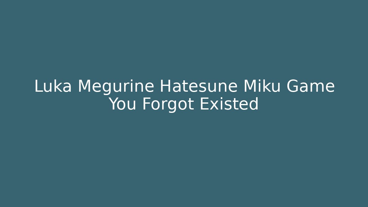 Luka Megurine Hatesune Miku Game You Forgot Existed