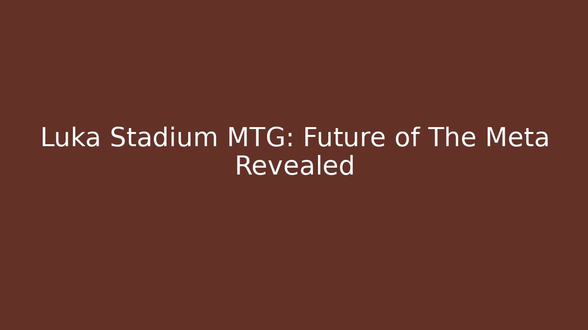 Luka Stadium MTG: Future of The Meta Revealed
