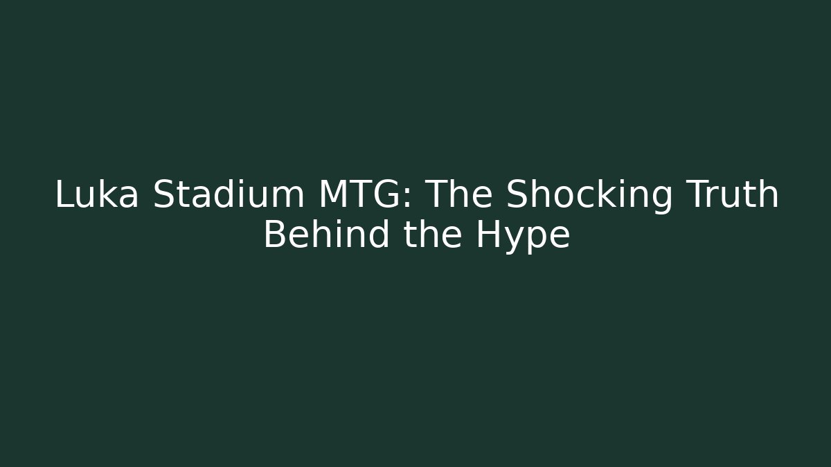Luka Stadium MTG: The Shocking Truth Behind the Hype