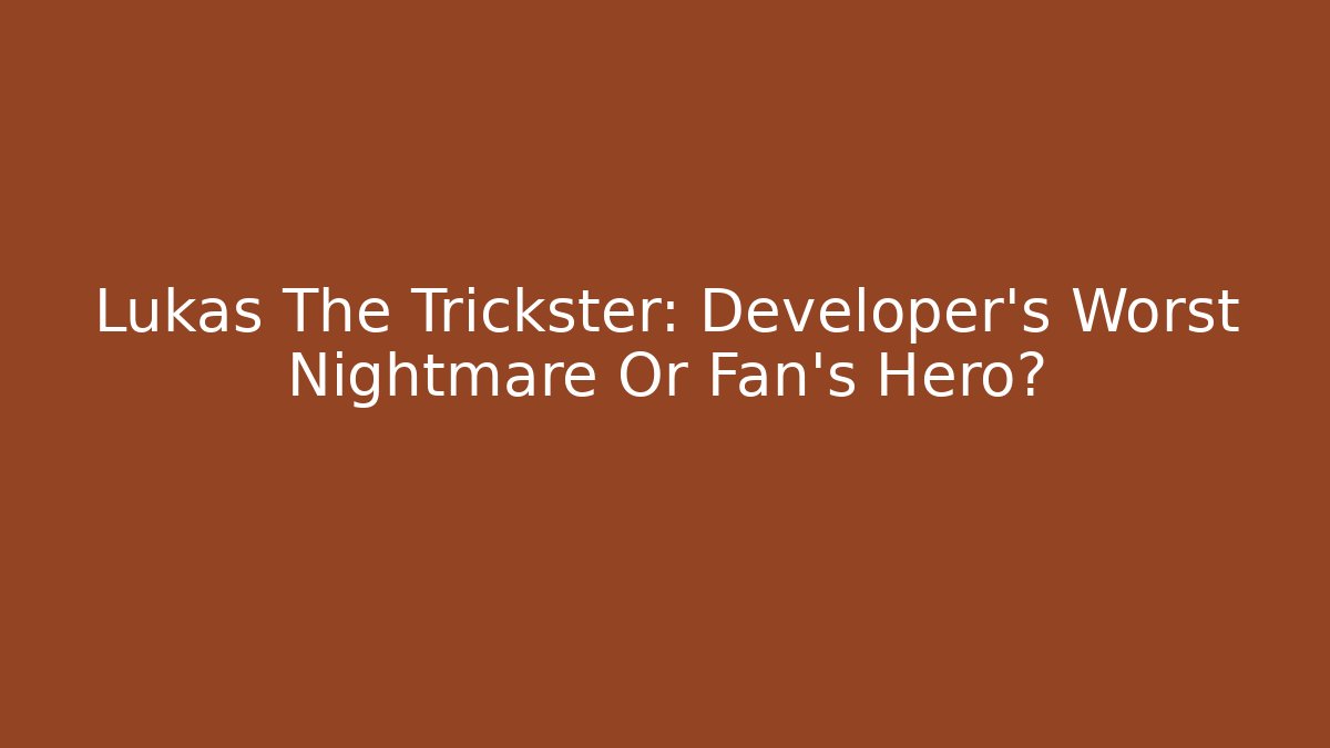 Lukas The Trickster: Developer's Worst Nightmare Or Fan's Hero?