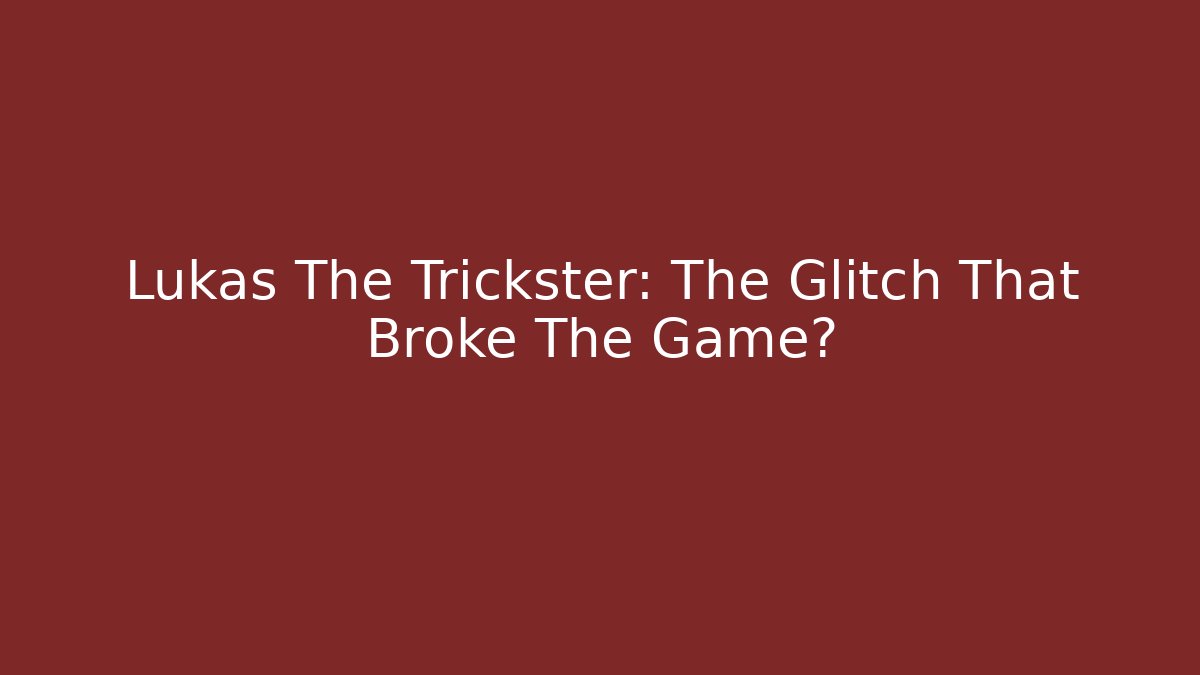 Lukas The Trickster: The Glitch That Broke The Game?