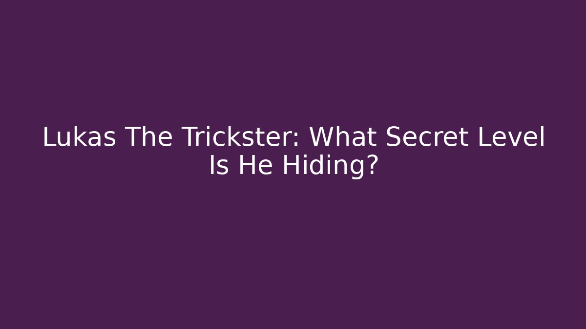 Lukas The Trickster: What Secret Level Is He Hiding?