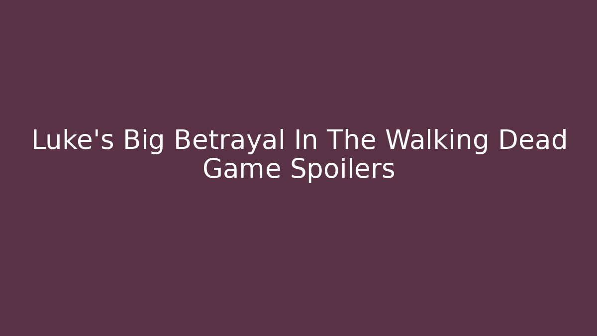 Luke's Big Betrayal In The Walking Dead Game Spoilers