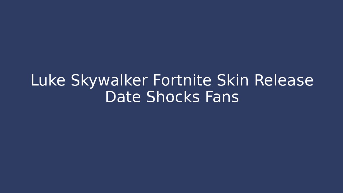 Luke Skywalker Fortnite Skin Release Date Shocks Fans