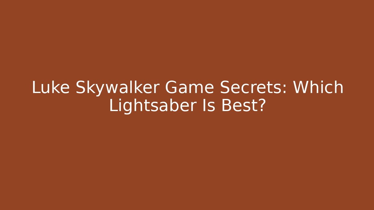 Luke Skywalker Game Secrets: Which Lightsaber Is Best?