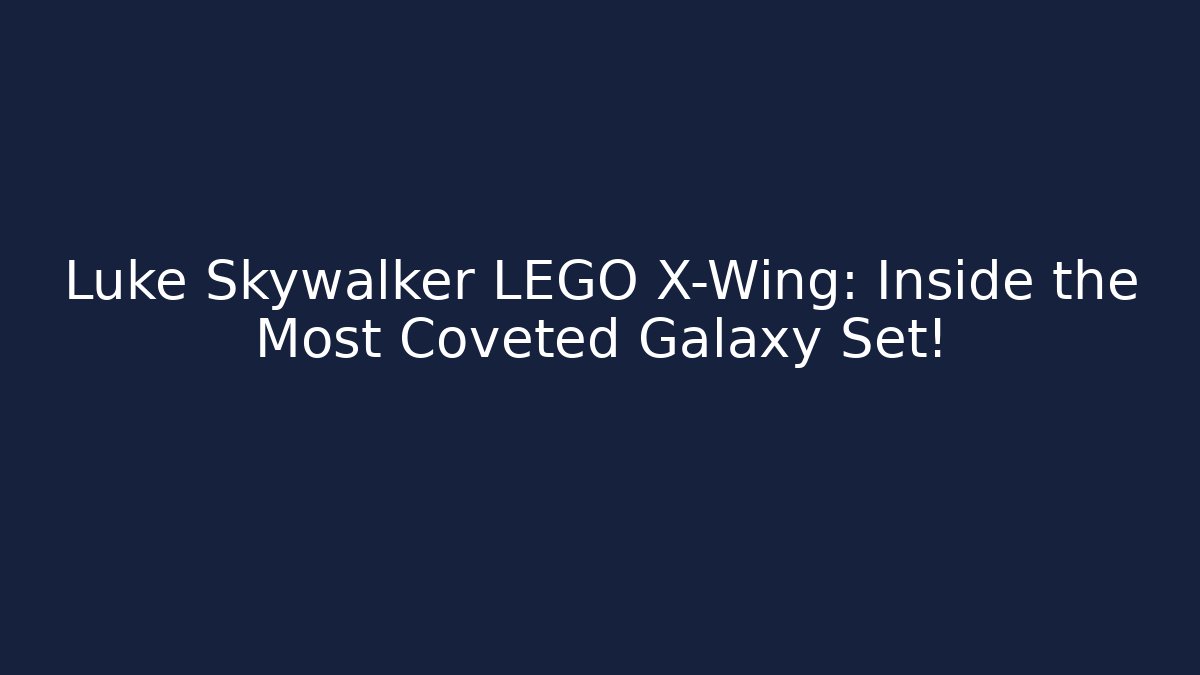 Luke Skywalker LEGO X-Wing: Inside the Most Coveted Galaxy Set!