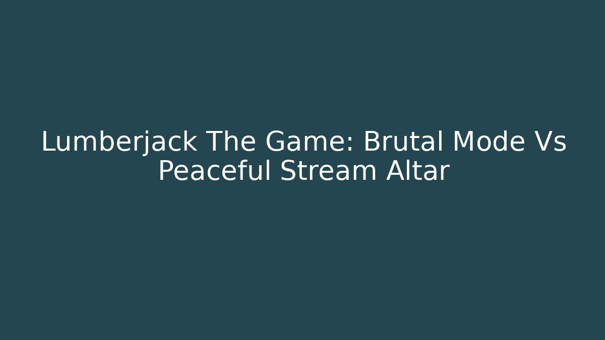 Lumberjack The Game: Brutal Mode Vs Peaceful Stream Altar