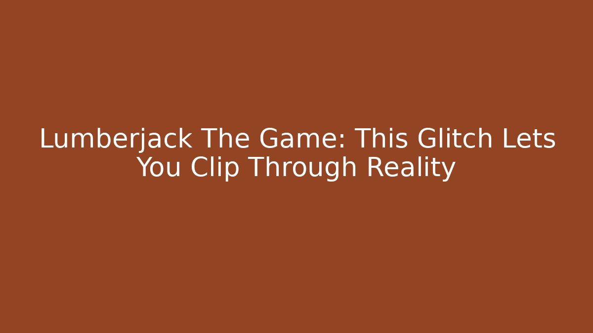 Lumberjack The Game: This Glitch Lets You Clip Through Reality