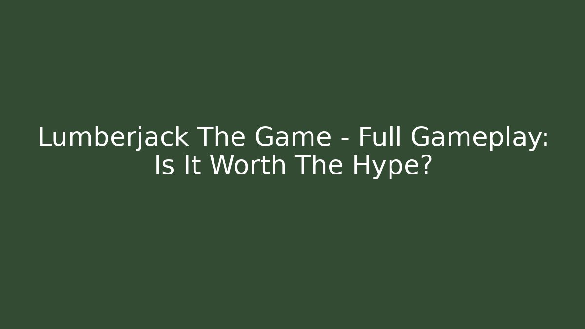 Lumberjack The Game - Full Gameplay: Is It Worth The Hype?