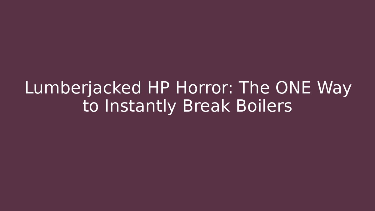Lumberjacked HP Horror: The ONE Way to Instantly Break Boilers