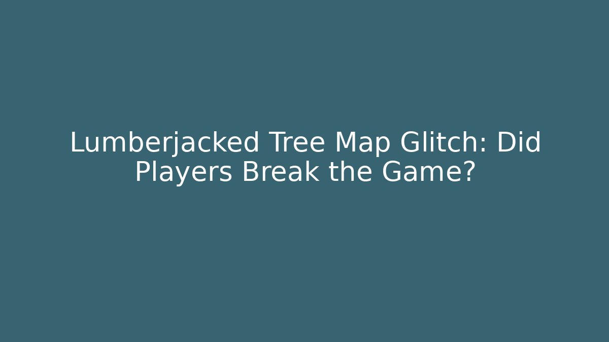 Lumberjacked Tree Map Glitch: Did Players Break the Game?