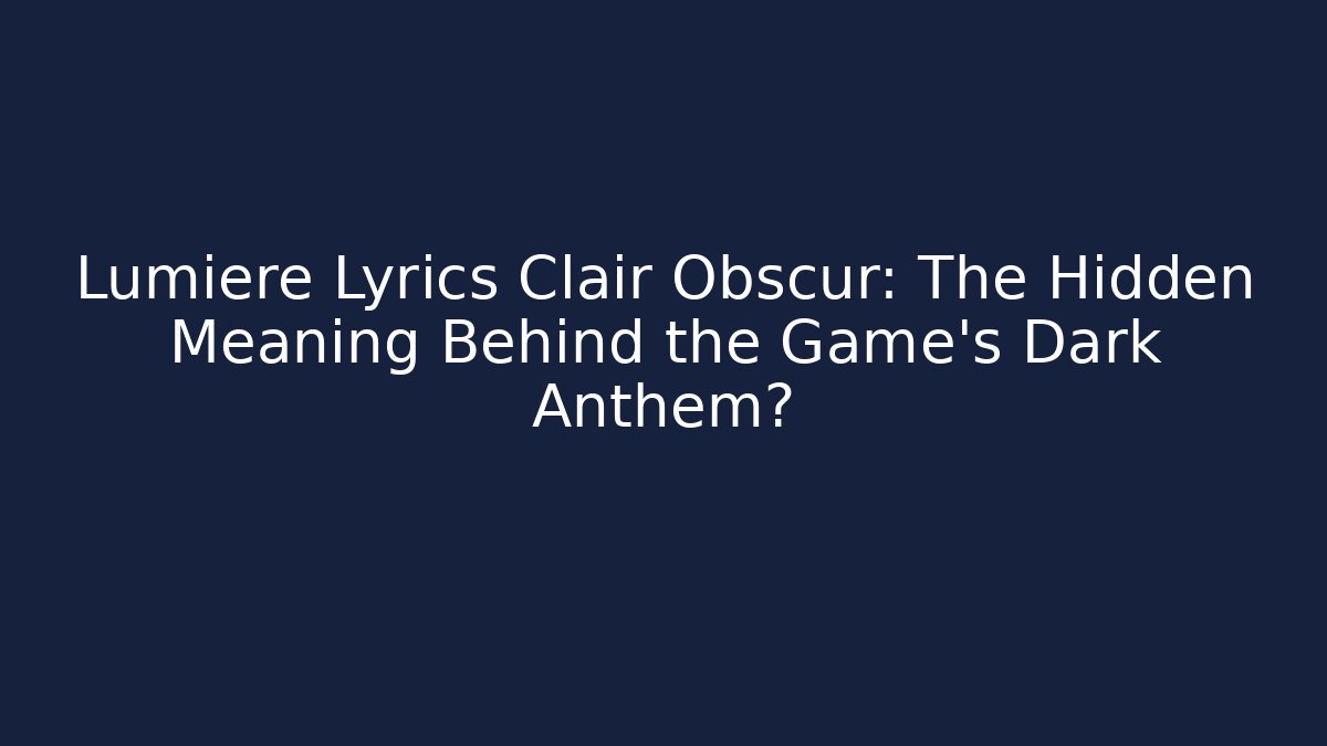Lumiere Lyrics Clair Obscur: The Hidden Meaning Behind the Game's Dark Anthem?