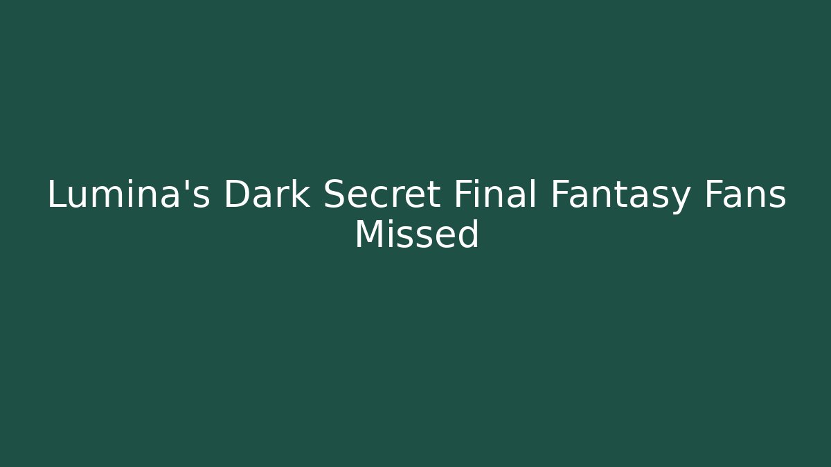 Lumina's Dark Secret Final Fantasy Fans Missed
