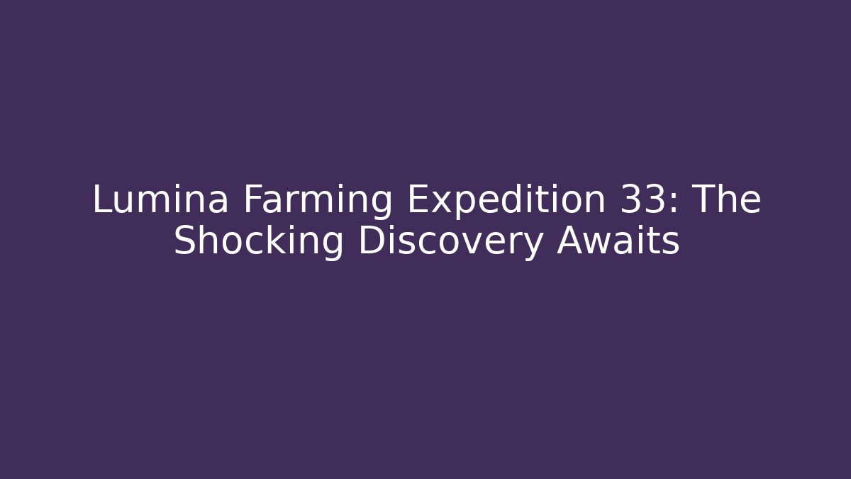Lumina Farming Expedition 33: The Shocking Discovery Awaits