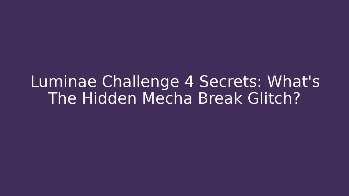 Luminae Challenge 4 Secrets: What’s The Hidden Mecha Break Glitch?