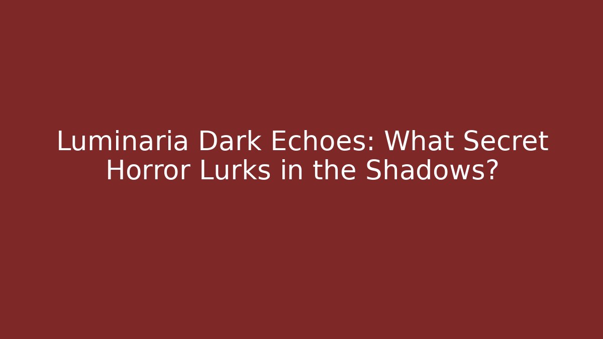 Luminaria Dark Echoes: What Secret Horror Lurks in the Shadows?