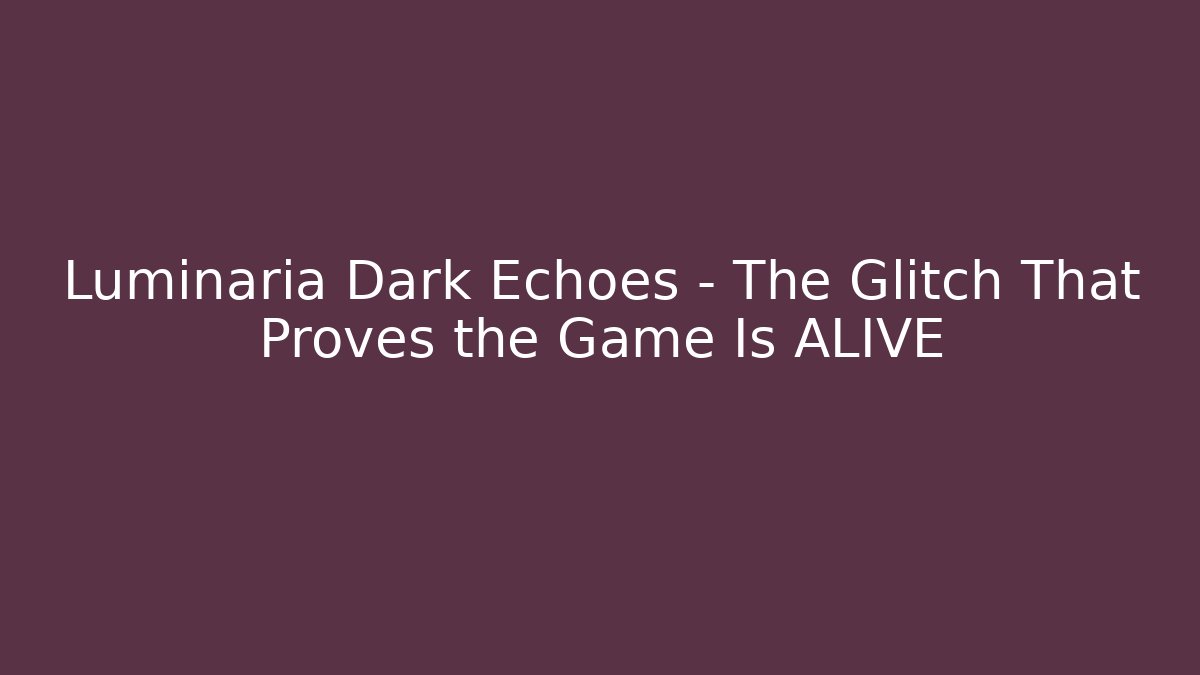 Luminaria Dark Echoes – The Glitch That Proves the Game Is ALIVE
