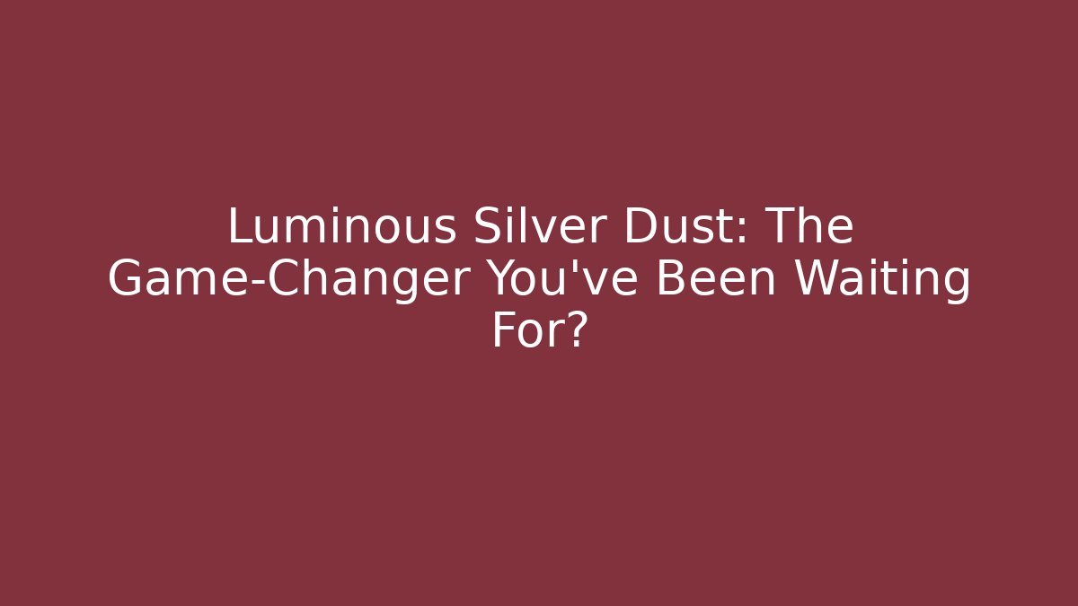 Luminous Silver Dust: The Game-Changer You’ve Been Waiting For?