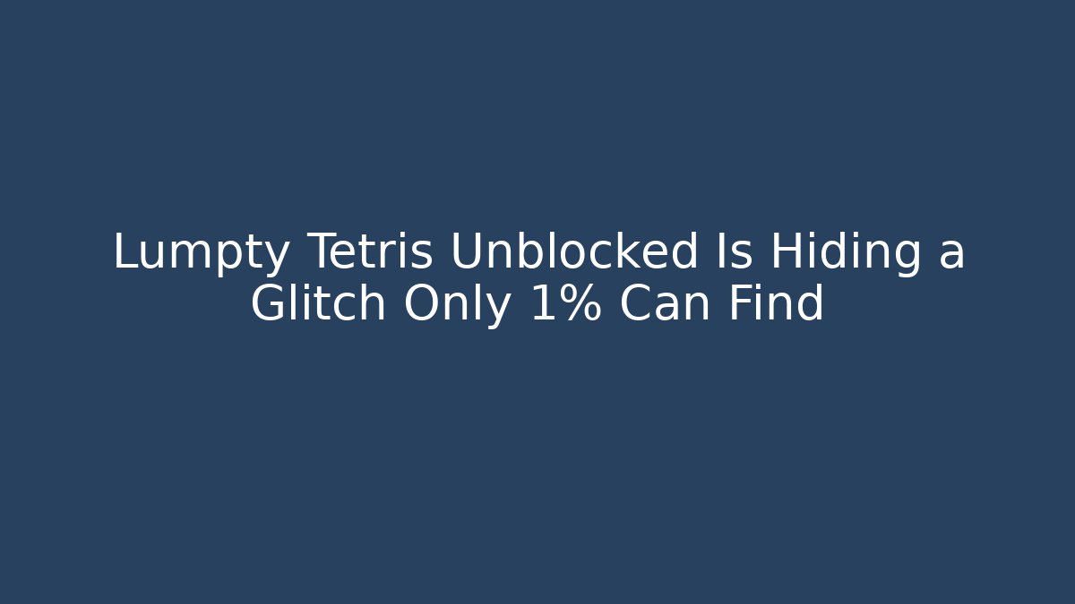 Lumpty Tetris Unblocked Is Hiding a Glitch Only 1% Can Find
