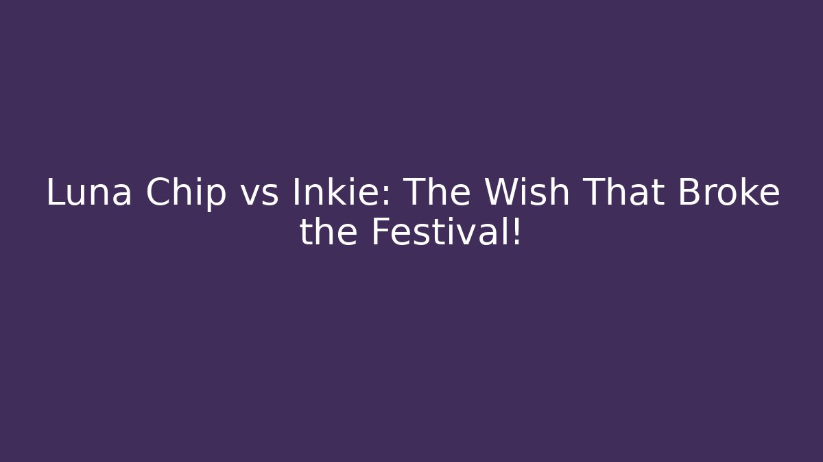 Luna Chip vs Inkie: The Wish That Broke the Festival!
