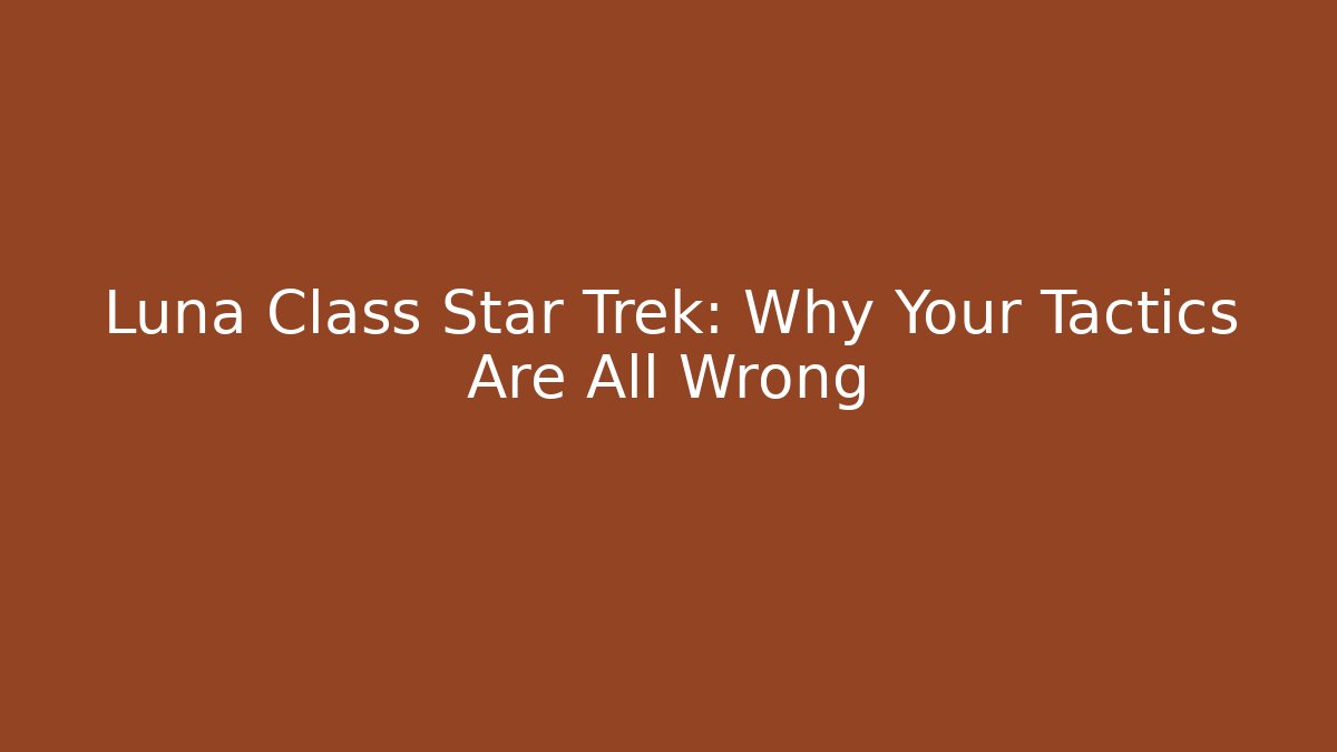 Luna Class Star Trek: Why Your Tactics Are All Wrong - Critter Realm