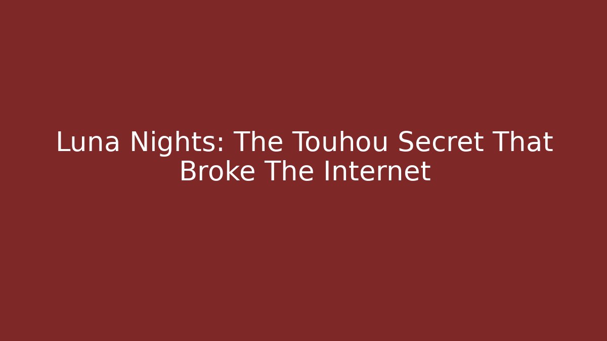 Luna Nights: The Touhou Secret That Broke The Internet