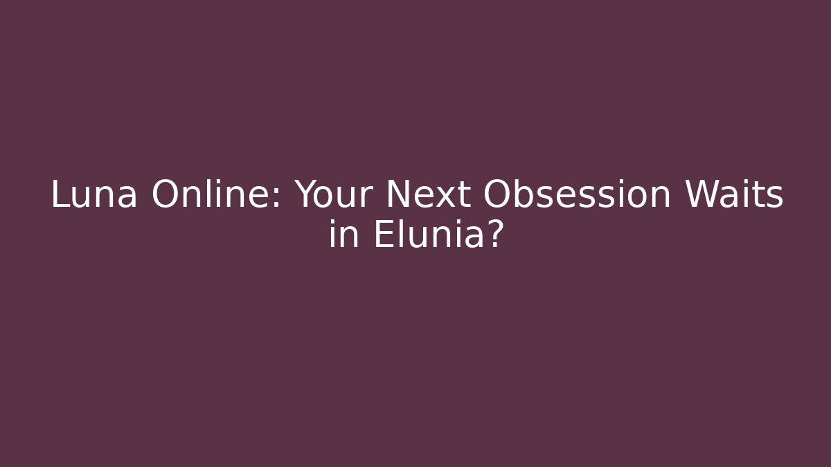 Luna Online: Your Next Obsession Waits in Elunia?