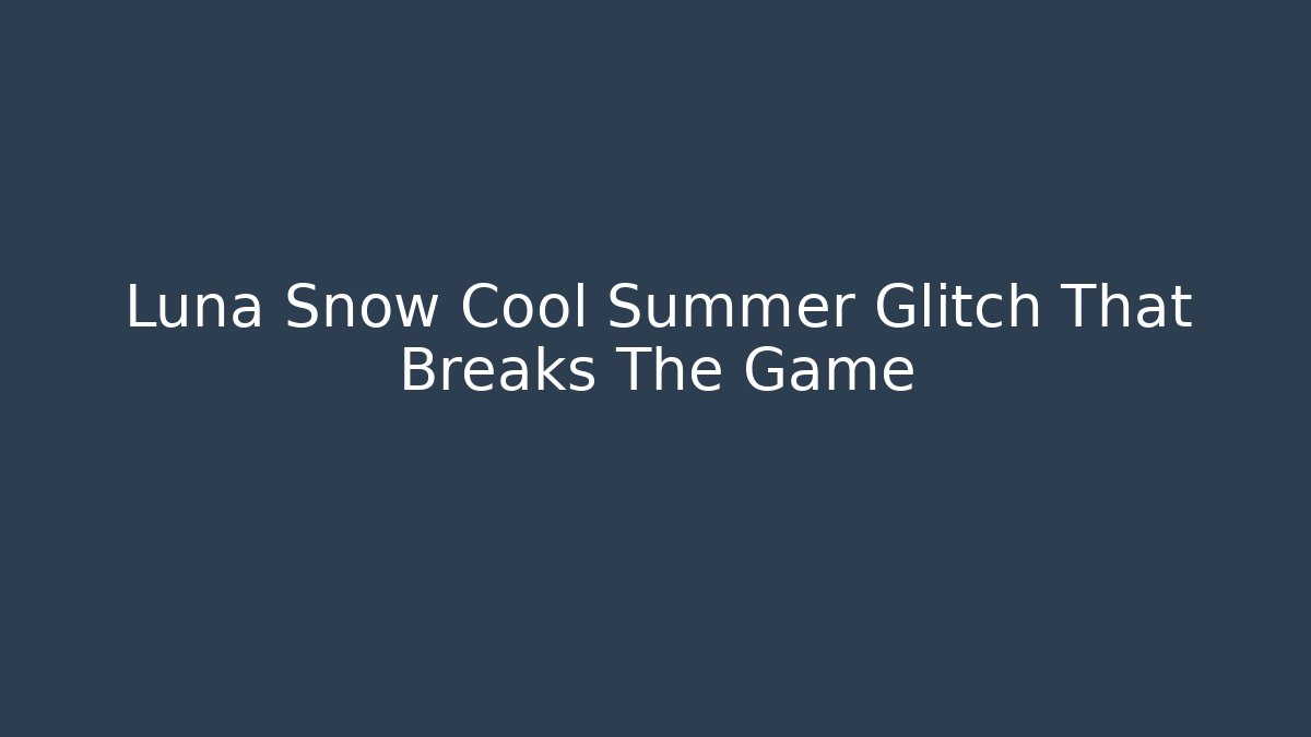 Luna Snow Cool Summer Glitch That Breaks The Game